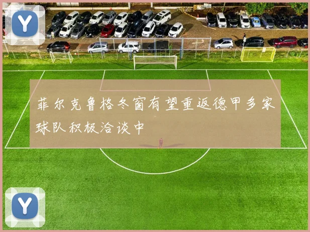 菲尔克鲁格冬窗有望重返德甲多家球队积极洽谈中