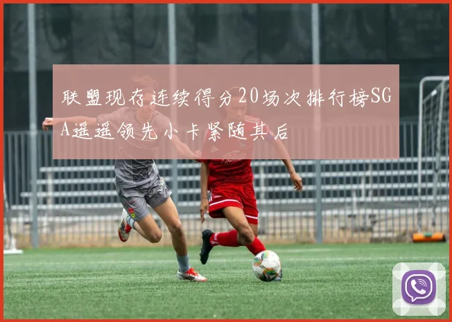 联盟现存连续得分20场次排行榜SGA遥遥领先小卡紧随其后