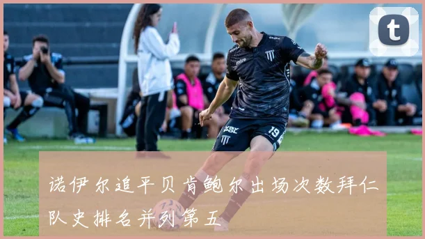 诺伊尔追平贝肯鲍尔出场次数拜仁队史排名并列第五
