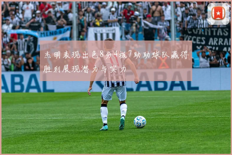 杰明表现出色8分4板7助助球队赢得胜利展现潜力与实力