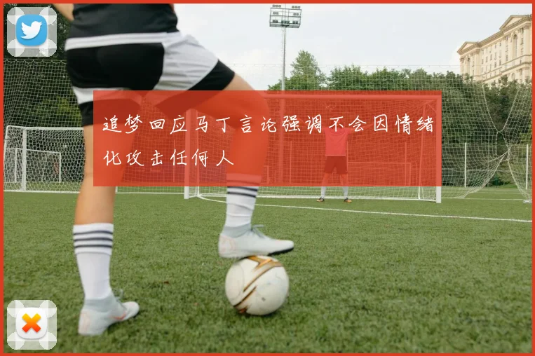 追梦回应马丁言论强调不会因情绪化攻击任何人