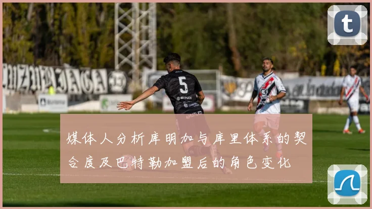 媒体人分析库明加与库里体系的契合度及巴特勒加盟后的角色变化