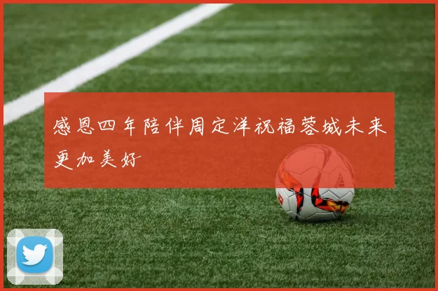 感恩四年陪伴周定洋祝福蓉城未来更加美好