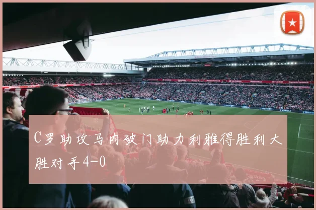 C罗助攻马内破门助力利雅得胜利大胜对手4-0