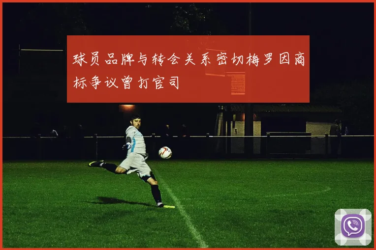 球员品牌与转会关系密切梅罗因商标争议曾打官司