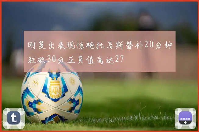 刚复出表现惊艳托马斯替补20分钟狂砍30分正负值高达27