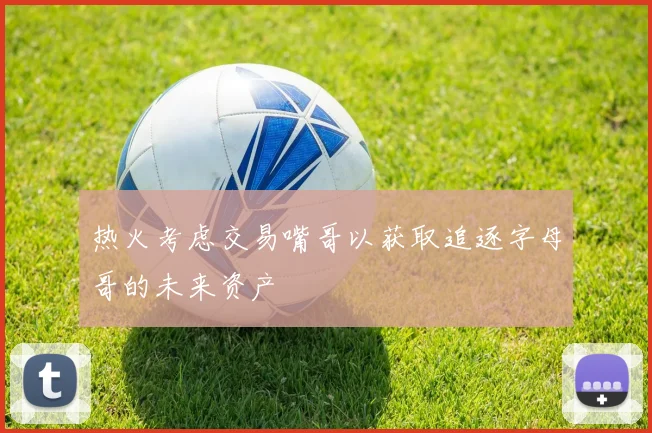 热火考虑交易嘴哥以获取追逐字母哥的未来资产